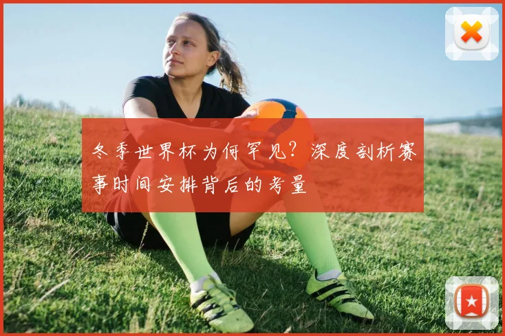冬季世界杯为何罕见？深度剖析赛事时间安排背后的考量