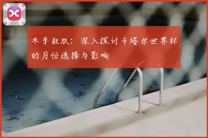 冬季狂欢：深入探讨卡塔尔世界杯的月份选择与影响