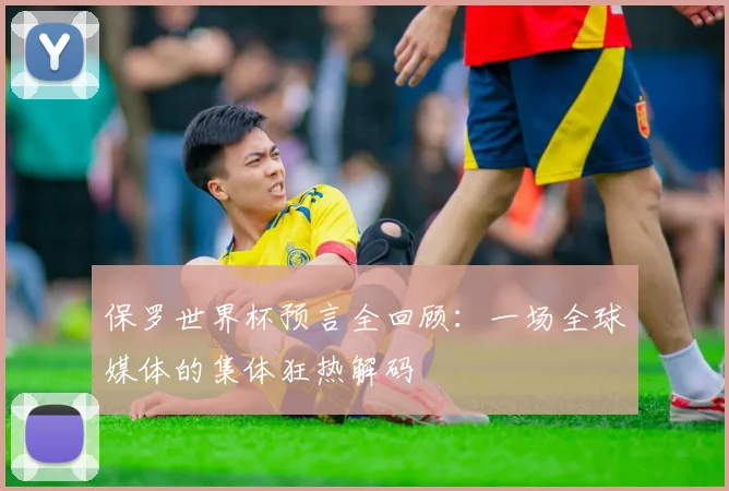 保罗世界杯预言全回顾:一场全球媒体的集体狂热解码