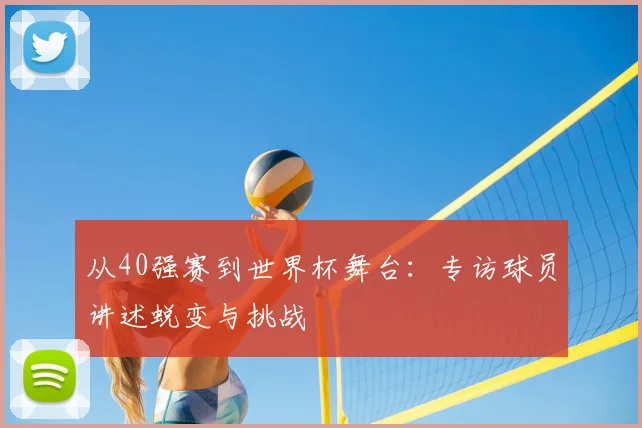 从40强赛到世界杯舞台:专访球员讲述蜕变与挑战