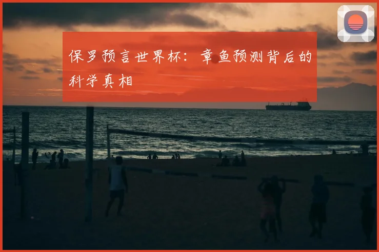 保罗预言世界杯:章鱼预测背后的科学真相