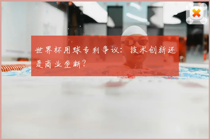 世界杯用球专利争议:技术创新还是商业垄断?