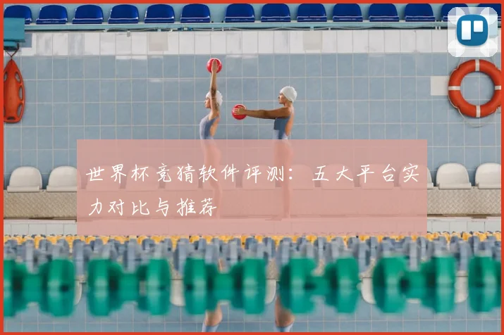 世界杯竞猜软件评测：五大平台实力对比与推荐