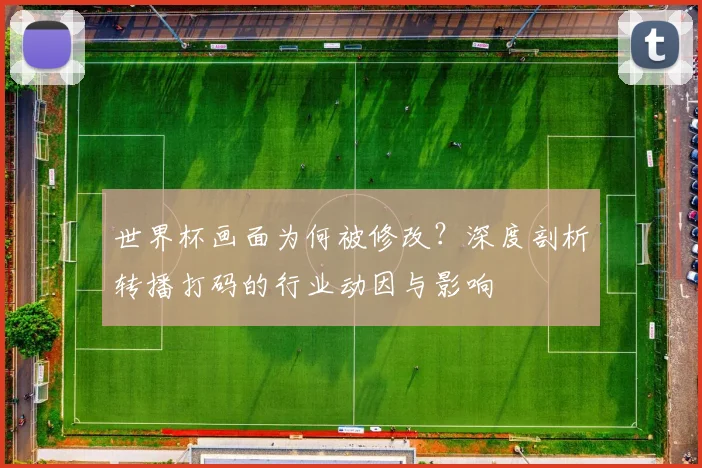 世界杯画面为何被修改？深度剖析转播打码的行业动因与影响