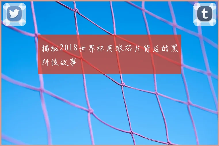 揭秘2018世界杯用球芯片背后的黑科技故事