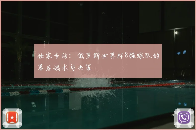 独家专访:俄罗斯世界杯8强球队的幕后战术与决策