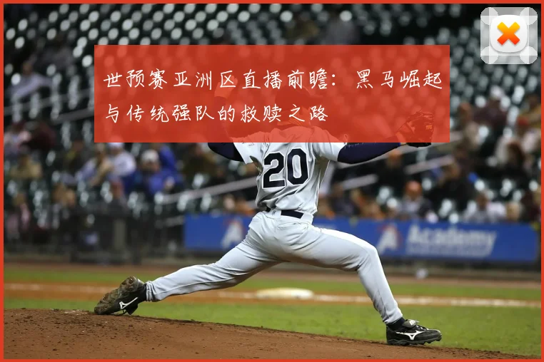 世预赛亚洲区直播前瞻：黑马崛起与传统强队的救赎之路