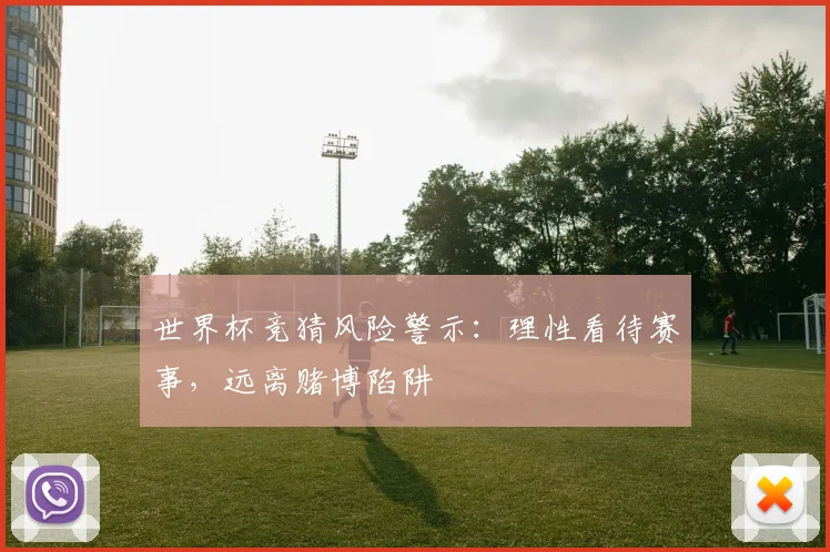 世界杯竞猜风险警示：理性看待赛事，远离赌博陷阱