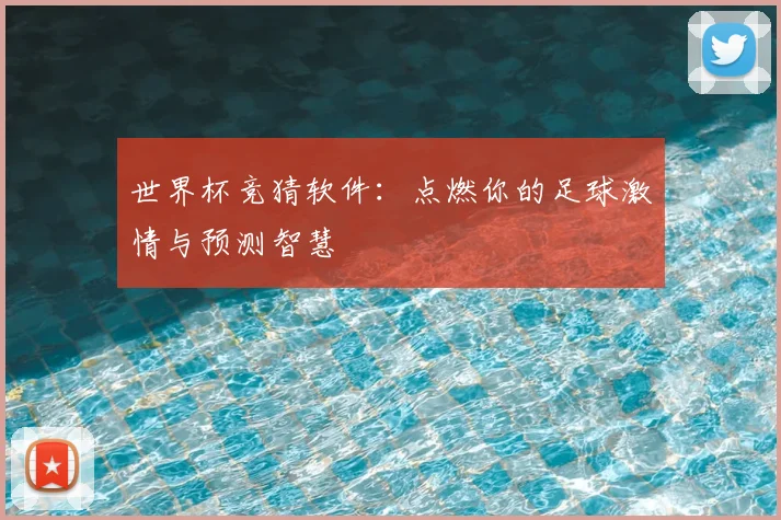 世界杯竞猜软件：点燃你的足球激情与预测智慧