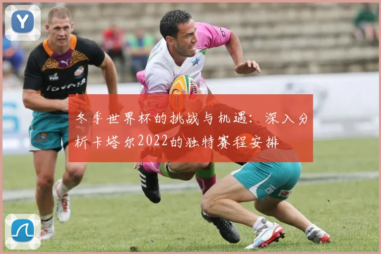 冬季世界杯的挑战与机遇：深入分析卡塔尔2022的独特赛程安排