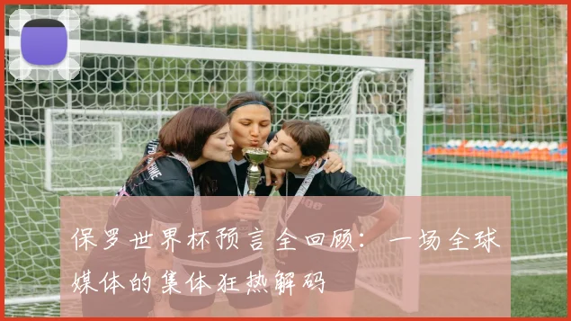 保罗世界杯预言全回顾:一场全球媒体的集体狂热解码