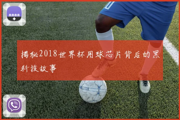 揭秘2018世界杯用球芯片背后的黑科技故事