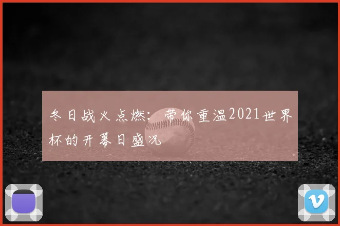 冬日战火点燃：带你重温2021世界杯的开幕日盛况