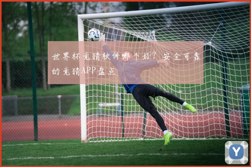 世界杯竞猜软件哪个好？安全可靠的竞猜APP盘点