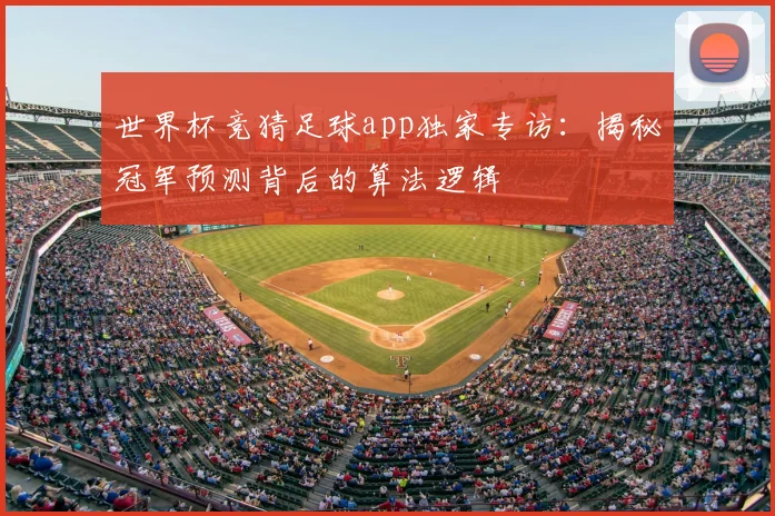 世界杯竞猜足球app独家专访：揭秘冠军预测背后的算法逻辑
