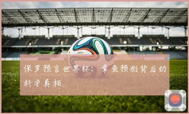 保罗预言世界杯:章鱼预测背后的科学真相