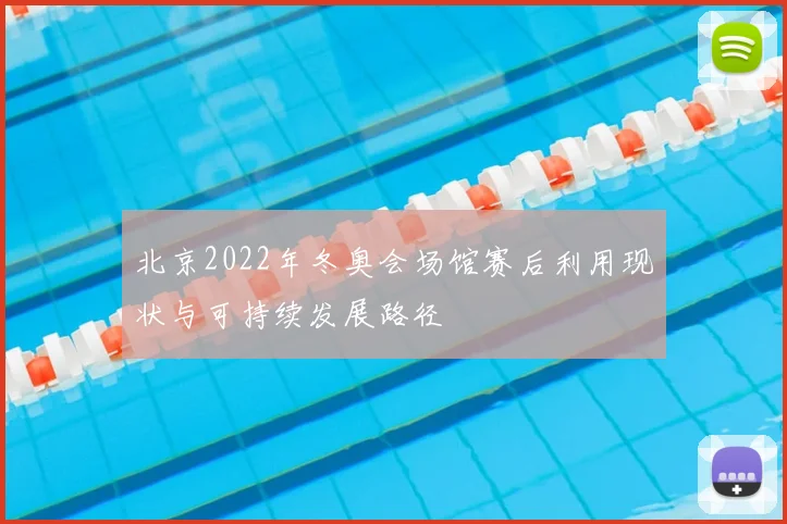 北京2022年冬奥会场馆赛后利用现状与可持续发展路径