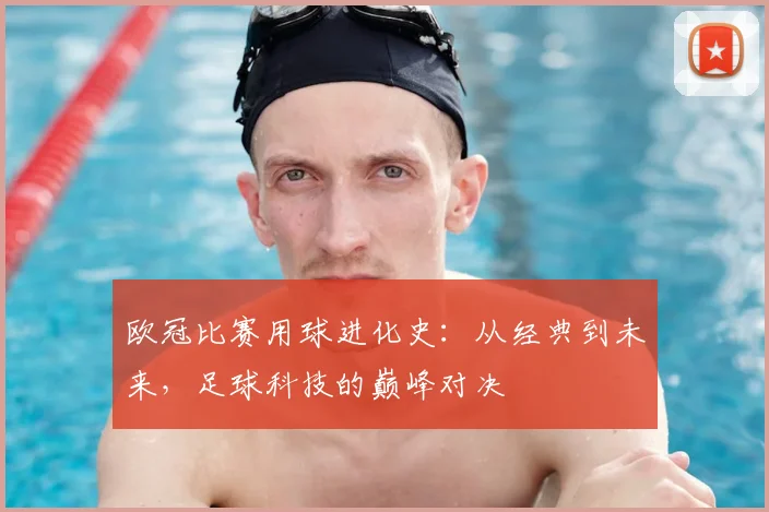 欧冠比赛用球进化史：从经典到未来，足球科技的巅峰对决