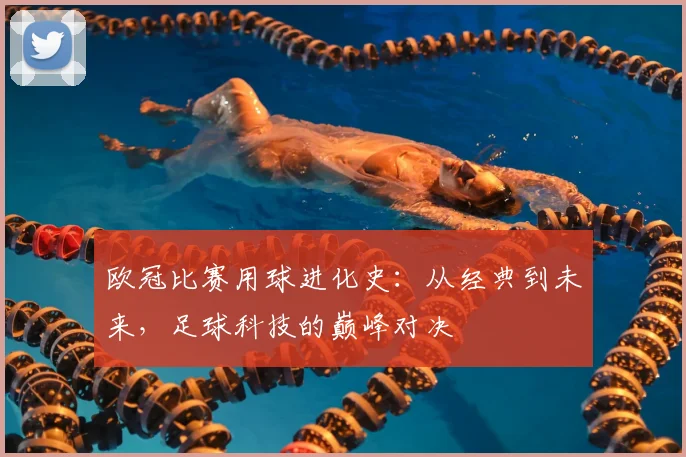 欧冠比赛用球进化史：从经典到未来，足球科技的巅峰对决