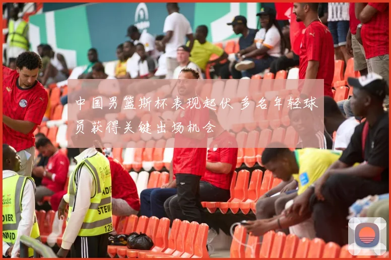 中国男篮斯杯表现起伏 多名年轻球员获得关键出场机会