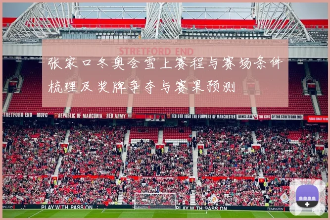 张家口冬奥会雪上赛程与赛场条件梳理及奖牌争夺与赛果预测