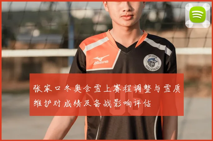 张家口冬奥会雪上赛程调整与雪质维护对成绩及备战影响评估