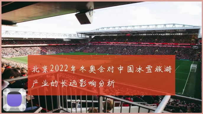 北京2022年冬奥会对中国冰雪旅游产业的长远影响分析