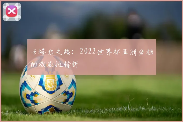 卡塔尔之路：2022世界杯亚洲分档的戏剧性转折